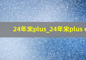 24年宋plus_24年宋plus ev